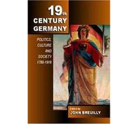 19Th-Century Germany: Politics, Culture and Society 1780-1918