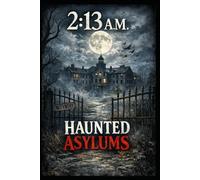 2:13 A.M. - Haunted Asylums: Real Paranormal Encounters from Abandoned Mental Hospitals, Disturbing Case Files, and Unexplained Night Phenomena (The 2:13 A.M. Files)