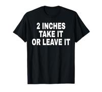 2 INCHES TAKE IT OR LEAVE IT T-Shirt