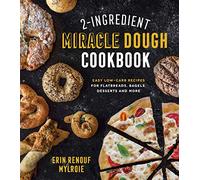 2-Ingredient Miracle Dough Cookbook: Easy Low-Carb Recipes for Flatbreads, Bagels, Desserts and More