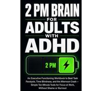 2 PM Brain for Adults with ADHD: An Executive Functioning Workbook to Beat Task Paralysis, Time Blindness, and the Afternoon Crash - Simple Ten-Minute Tools for Focus at Work, Without Shame or Burnout