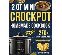2 qt mini crockpot homemade cookbook: 270+ Effortless Recipes for One or Two, Perfect for Busy People Who Want Delicious Meals Without the Hassle