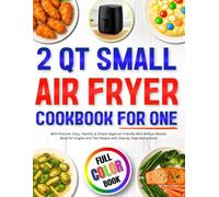 2 Qt Small Air Fryer Cookbook for One with Pictures: Easy, Healthy & Simple Beginner Friendly Mini Airfryer Recipe Book for Singles and Two People with Step-by Step Instructions