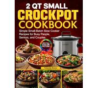 2 Qt Small Crockpot Cookbook: Simple Small-Batch Slow Cooker Recipes for Busy People, Seniors, and Couples