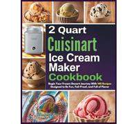 2 Quart Cuisinart Ice Cream Maker Cookbook: Begin Your Frozen Dessert Journey With 140 Recipes Designed to Be Fun, Fail-Proof, and Full of Flavor