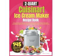 2 Quart Cuisinart Ice Cream Maker Recipe Book: Easy & Delicious Recipes for Classic Ice Cream, Fruit Sorbets, Decadent Chocolates, Gelato, Frozen Yogurt, Vegan & Boozy Flavors, Plus Fun Mix-Ins