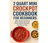2 QUART MINI CROCKPOT COOKBOOK FOR BEGINNERS: 200+ Quick and Easy Slow Cooker Recipes for One or Two