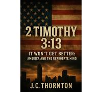 2 Timothy 3:13: It Won’t Get Better: America and the Reprobate Mind