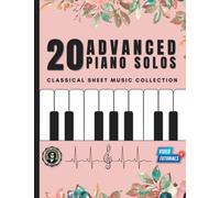 20 Advanced Piano Solos I Classical Sheet Music Collection: For Professional Pianists I Best Piano Arrangements I Video Tutorials I Bach Mozart ... Written I Piano Songs Everyone Should Know