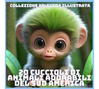 20 CUCCIOLI DI ANIMALI ADORABILI DEL SUD AMERICA (COLLEZIONE 20: GUIDA ILLUSTRATA)