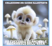 20 CUCCIOLI DI ANIMALI ADORABILI DELL’ASIA (COLLEZIONE 20: GUIDA ILLUSTRATA)