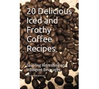 20 Delicious Iced and Frothy Coffee Recipes: Savoring Refreshing and Indulgent Beverages