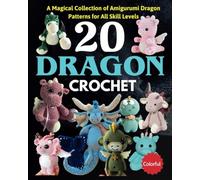 20 Dragon Crochet: A Magical Collection of Amigurumi Dragon Patterns for All Skill Levels