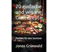 20 einfache und vegane Grillrezepte: Perfekt für den Sommer