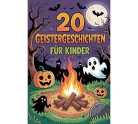 20 Geistergeschichten Für Kinder: Gruselige Abenteuergeschichten Für Kinder Zum Teilen Bei Übernachtungen, Halloween Und Lagerfeuern