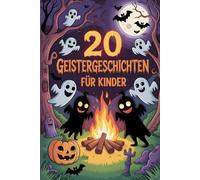 20 Geistergeschichten Für Kinder: Gruselige Abenteuergeschichten Für Mutige Kinder Zum Erzählen Bei Übernachtungen, Halloween Und Lagerfeuern