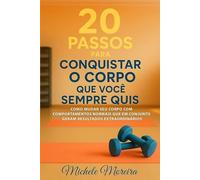 20 Passos para conquistar o corpo que você sempre quis: Como mudar seu corpo com comportamentos normais que em conjunto geram resultados extraordinários