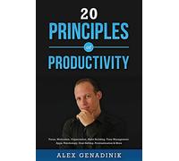 20 Principles of Productivity: Focus, Motivation, Organization, Habit Building, Time Management, Apps, Psychology, Goal Setting, Procrastination & More