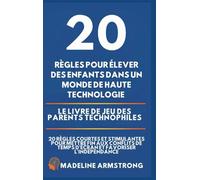 20 Règles pour élever des enfants dans un monde de Haute Technologie: Le Livre de Jeu des Parents Technophiles: 20 Règles Courtes et Stimulantes pour ... de Temps d'Écran et Favoriser l'Indépendance