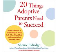 20 Things Adoptive Parents Need to Succeed: Discover the Secrets to Understanding the Unique Needs of Your Adopted Child-and Becoming the Best Parent You Can Be