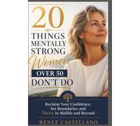 20 Things Mentally Strong Women Over 50 Don’t Do: “Reclaim Your Confidence, Set Boundaries, and Thrive in Midlife and Beyond”