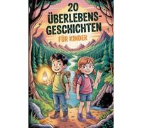 20 Überlebensgeschichten Für Kinder: Inspirierende Geschichten Über Mut Und Tapferkeit, Die Junge Leser Dazu Ermutigen, Sich Jeder Herausforderung Zu Stellen