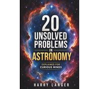 20 Unsolved Problems in Astronomy: Explained for Curious Minds (Astronomy for All)