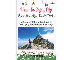 20 Ways To Enjoy Life Even When You Don't Fit In: How to Enjoy Life, Build Confidence, And Stop Trying To Belong Everywhere