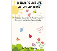 20 Ways To Live Life On Your Own Terms: A Practical Guide to Self-Acceptance, Personal Freedom, and Living Authentically