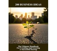 200 Business Ideas: The Ultimate Handbook For Creating And Growing A Successful Startup