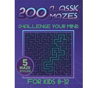 200 Classic Mazes for Kids 8-12: Challenge Your Mind: Brain-Boosting Fun That Builds Focus, Logic, and Patience