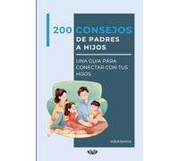 200 CONSEJOS DE PADRES A HIJOS: UNA GUÍA PARA CONECTAR CON TUS HIJOS
