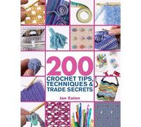 200 Crochet Tips, Techniques & Trade Secrets: An Indispensable Resource for Technical Know-how and Trouble-shooting Tips