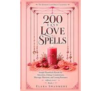 200 Easy Love Spells: Simple Household Rituals for Attraction, Dating, Commitment, Marriage, Harmony, and Lasting Romance (The Everyday Love Spells Collection)