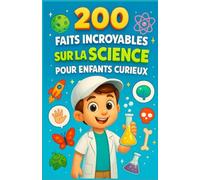 200 Faits Incroyables sur la Science pour Enfants Curieux: Le livre idéal pour explorer l’univers, la Terre, les inventions, les animaux et le corps ... pour les jeunes scientifiques de 6 à 14 ans