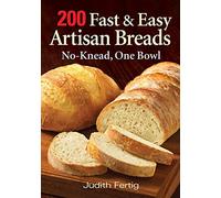 200 Fast and Easy Artisan Breads: No-knead, One Bowl