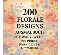 200 florale Designs Ausmalbuch - Schwarz-Weiß-Malbuch für Kinder, Jugendliche & Erwachsene: Entspanne dich, entdecke deine Kreativität und genieße stundenlangen Malspaß für alle Altersgruppen