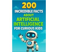 200 Incredible Facts About Artificial Intelligence for Curious Kids: Discover the wonders of artificial intelligence - robots, machine learning, ... quiz for girls and boys aged 6 to 12
