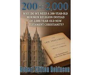200 Or 2,000: Why Do We Need a 200-Year-Old Mormon Religion Instead of 2,000-Year-Old New Testament Christianity?