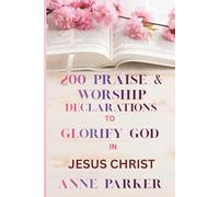 200 PRAISE & WORSHIP DECLARATIONS: TO GLORIFY GOD & STRENGHTEN YOUR FAITH