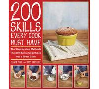 200 Skills Every Cook Must Have: The Step-by-Step Methods That Will Turn a Good Cook into a Great Cook