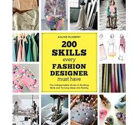 200 Skills Every Fashion Designer Must Have: The Indispensable Guide to Building Skills and Turning Ideas Into Reality