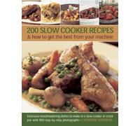 200 Slow Cooker Recipes And How To Get The Best From Your Machine: Delicious Mouthwatering Dishes to Make in a Slow Cooker or Crock Pot with 900 Step-by-step Photographs