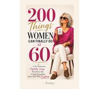 200 Things Women Can Finally Do at 60: A No-Nonsense, Slightly Sassy Permission Slip to Stop Pretending You’re Fine With Everything