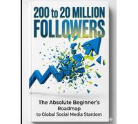 200 To 20 Million Followers: The Absolute Beginner's Guide To Global Social Media Stardom (The Ultimate TikTok Masterclass Series)