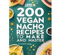 200 Vegan Nacho Recipes to Make and Master: Wide Variety of Masterful Vegan Nacho Recipes that Are Also Alkaline Forming Too