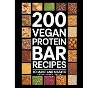 200 Vegan Protein Bar Recipes to Make and Master: Save Money, Eat Cleaner & Take in More Nutrients by Making Your Own Vegan Protein Bars from Home