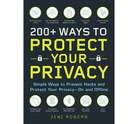 200+ Ways to Protect Your Privacy: Simple Ways to Prevent Hacks and Protect Your Privacy--On and Offline