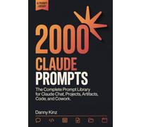 2000 Claude Prompts: The Complete Prompt Library for Claude Chat, Projects, Artifacts, Code, and Cowork to Save Time and Get Real Work Done