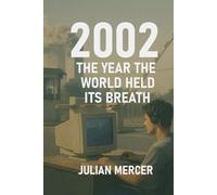 2002: The Year the World Held Its Breath: When Fear, Culture, and the Future Stood Still (The Years We Didn’t Realize Mattered)